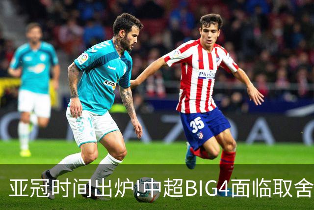 亚冠时间出炉!中超BIG4面临取舍 5轮中超或受影响